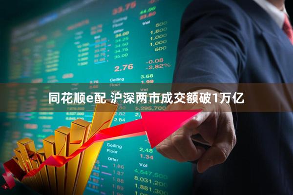 同花顺e配 沪深两市成交额破1万亿