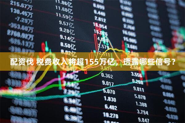 配资伐 税费收入将超155万亿，透露哪些信号？