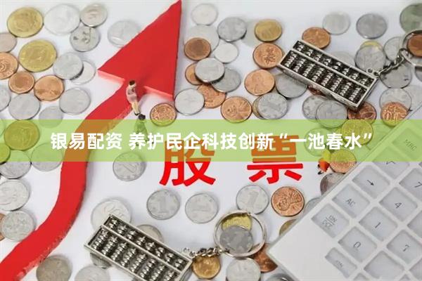 银易配资 养护民企科技创新“一池春水”