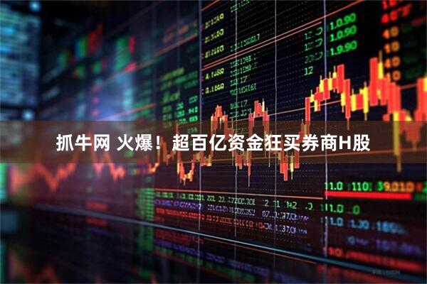 抓牛网 火爆！超百亿资金狂买券商H股