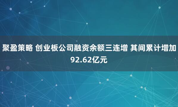 聚盈策略 创业板公司融资余额三连增 其间累计增加92.62亿元