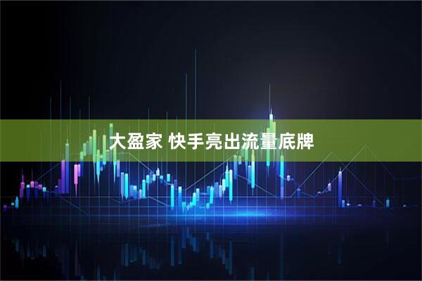 大盈家 快手亮出流量底牌