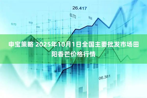 申宝策略 2025年10月1日全国主要批发市场田阳香芒价格行情