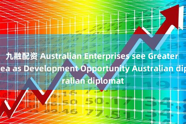 九融配资 Australian Enterprises see Greater Bay Area as Development Opportunity Australian diplomat