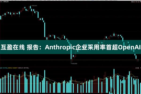 互盈在线 报告：Anthropic企业采用率首超OpenAI